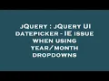 jQuery jQuery UI datepicker - IE issue when using dropdowns