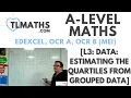 A-Level Maths L3-06 Data Estimating the Quartiles from Grouped Data