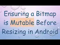 Ensuring a Bitmap is Mutable Before Resizing in Android