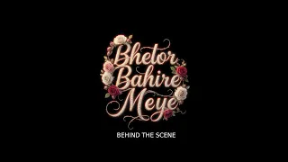 Bhetor Bahire Meye | BEHIND THE SCENE