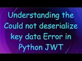 Understanding the Could not deserialize key data Error in Python JWT