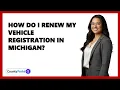 How Do I Renew My Vehicle Registration in Michigan