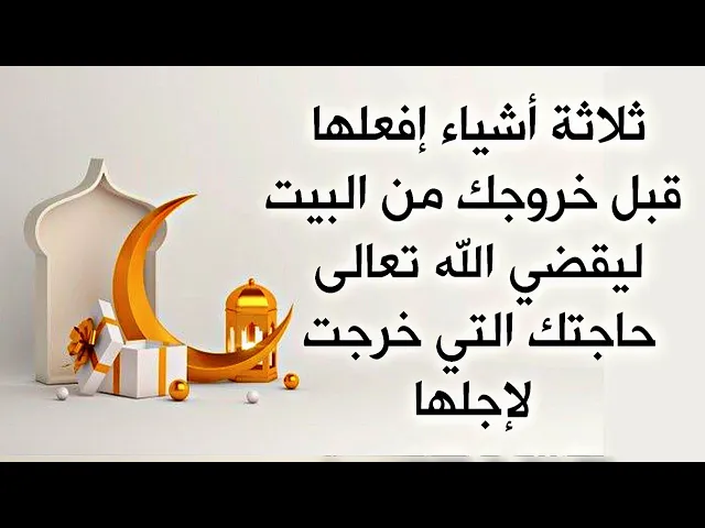 ⁣ثلاثة أشياء إفعلها قبل خروجك من البيت لقضاء حاجتك التي خرجت من أجلها ولا ترجع إلا وهي مقضية بإذنه