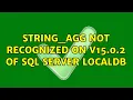 STRING - AGG Not Recognized on V15 0 2 of SQL Server LocalDB