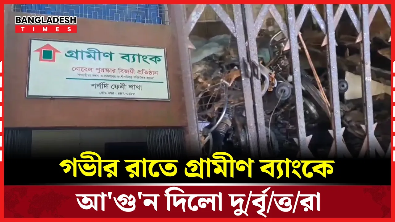 ফেনীতে গভীর রাতে গ্রামীণ ব্যাংকে আগুন