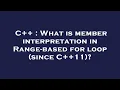 C What is member interpretation in Range-based for loop since C 11