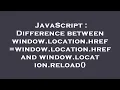 JavaScript Difference between window location href window location href and window location reload