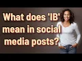 What does IB mean in social media posts