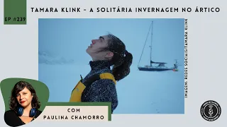 Ep. 239: Tamara Klink - A solitária invernagem no Ártico