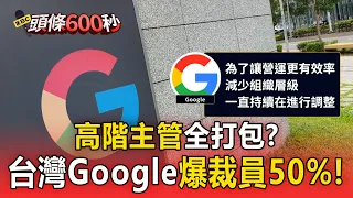 高階主管全打包？台灣Google爆裁員50%！年資10年拿近500萬資遣費【頭條600秒】