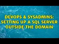 DevOps SysAdmins Setting up a SQL server outside the domain 5 Solutions