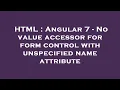HTML Angular 7 - No value accessor for form control with unspecified name attribute