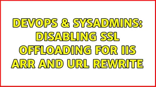 DevOps SysAdmins disabling ssl offloading for IIS ARR and url rewrite