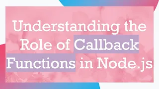 Understanding the Role of Callback Functions in Node js