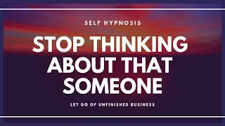 HYPNOSIS Stop Thinking About That Someone and Let Go of Unfinished Business