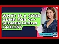 What Is A Core Dump For C Segmentation Faults - Learn To Troubleshoot