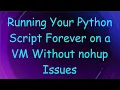 Running Your Python Script Forever on a VM Without nohup Issues