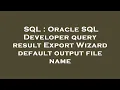 SQL Oracle SQL Developer query result Export Wizard default output file name