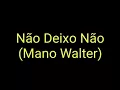 Mano Walter - Não Deixo Não (Letra)