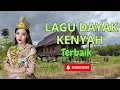 LAGU DAYAK KENYAH TERBAIK