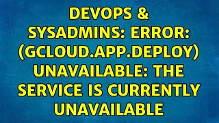 DevOps SysAdmins ERROR gcloud app deploy UNAVAILABLE The service is currently unavailable