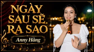 Ngày Sau Sẽ Ra Sao | Nghe Em Hát Bolero Mà Con Tim Nghẹn Ngào | Anny Hằng