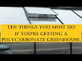 Ten things you must do if you get a polycarbonate greenhouse This advise is bourn of experience