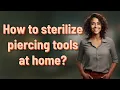 How to sterilize piercing tools at home