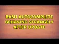 bash autocomplete behaving strangely after update