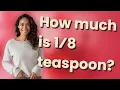 How much is 1 8 teaspoon