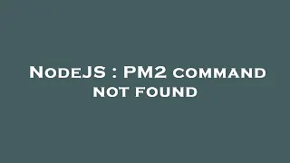 NodeJS PM2 command not found