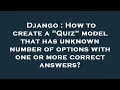 Django How to create a Quiz model that has unknown number of options with one or more correct an