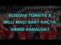Kosova Turkiye A Milli Maci saat kacta hangi kanalda