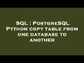 SQL PostgreSQL Python copy table from one database to another