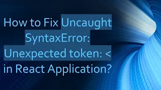 How to Fix Uncaught SyntaxError Unexpected token in React Application