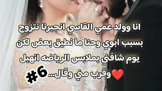 6والأخير أنا وولد عمي القاسي انجبرنا نتزوج بسبب ابوي وحنا ما نطيق بعض لكن الي صار 