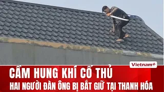 Cận cảnh vụ bắt giữ hai người đàn ông cầm hung khí kiếm, gậy gỗ cố thủ trên nóc nhà