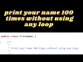 How to print your name 100 times without using any loop in java How to call main method explicitly