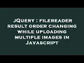 jQuery filereader result order changing while uploading multiple images in Javascript