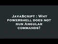 JavaScript Why powershell does not run Angular commands