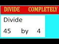 Divide 45 by 4 Divide completely