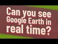 Can you see Google Earth in real time