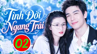 TÌNH ĐỜI NGANG TRÁI - TẬP 2 | Phim Bộ Tình Cảm Trung Quốc Hay Nhất 2026 | Phim Hay Thuyết Minh