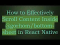 How to Effectively Scroll Content Inside - sheet in React Native