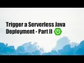 Trigger a Serverless Java Deployment - Part II