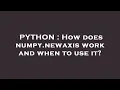PYTHON How does numpy newaxis work and when to use it