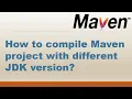 How to compile the Maven project with different JDK versions Setting the Java Version in Maven