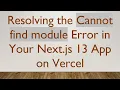 Resolving the Cannot find module Error in Your Next js 13 App on Vercel