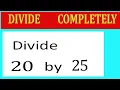Divide 20 by 25 Divide completely