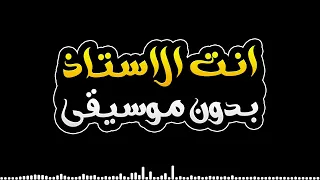 انت الاستاذ   بدون موسيقى        دندنها